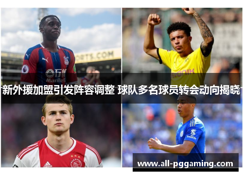 新外援加盟引发阵容调整 球队多名球员转会动向揭晓
