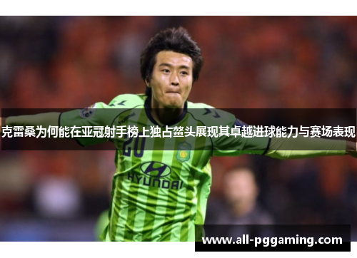 克雷桑为何能在亚冠射手榜上独占鳌头展现其卓越进球能力与赛场表现 克雷桑为何能在亚冠射手榜上独占鳌头展现其卓越进球能力与赛场表现