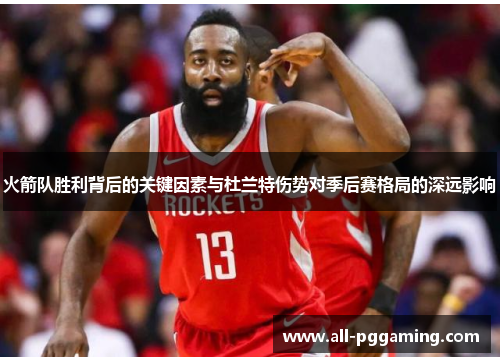 火箭队胜利背后的关键因素与杜兰特伤势对季后赛格局的深远影响