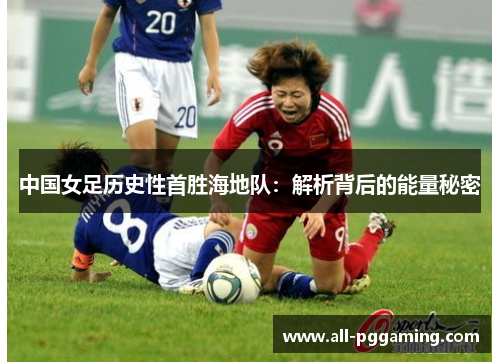 中国女足历史性首胜海地队：解析背后的能量秘密