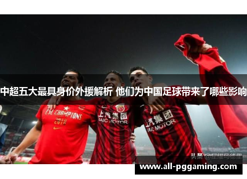 中超五大最具身价外援解析 他们为中国足球带来了哪些影响