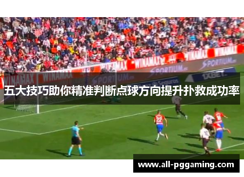 五大技巧助你精准判断点球方向提升扑救成功率