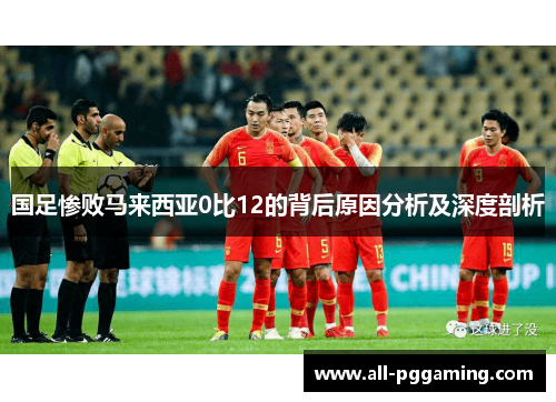 国足惨败马来西亚0比12的背后原因分析及深度剖析