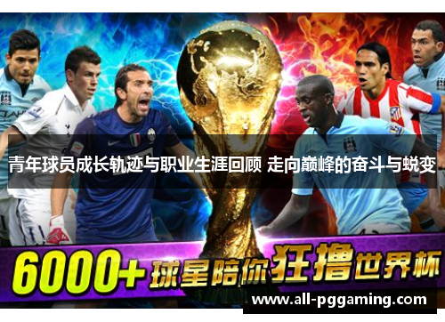 青年球员成长轨迹与职业生涯回顾 走向巅峰的奋斗与蜕变