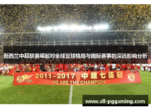 新西兰中超联赛崛起对全球足球格局与国际赛事的深远影响分析