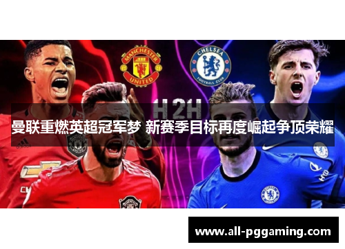 曼联重燃英超冠军梦 新赛季目标再度崛起争顶荣耀 曼联重燃英超冠军梦 新赛季目标再度崛起争顶荣耀