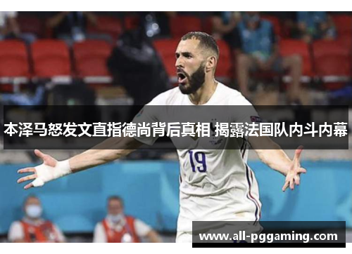 本泽马怒发文直指德尚背后真相 揭露法国队内斗内幕 本泽马怒发文直指德尚背后真相 揭露法国队内斗内幕
