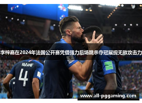 李梓嘉在2024年法国公开赛凭借强力后场跳杀夺冠展现无敌攻击力