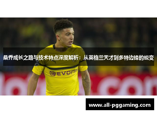 桑乔成长之路与技术特点深度解析：从英格兰天才到多特边锋的蜕变