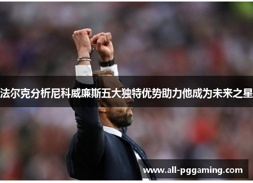 法尔克分析尼科威廉斯五大独特优势助力他成为未来之星