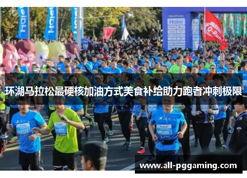 环湖马拉松最硬核加油方式美食补给助力跑者冲刺极限