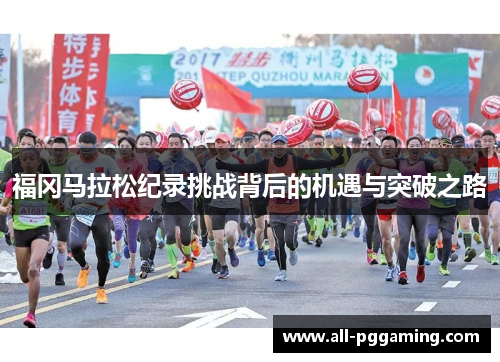 福冈马拉松纪录挑战背后的机遇与突破之路