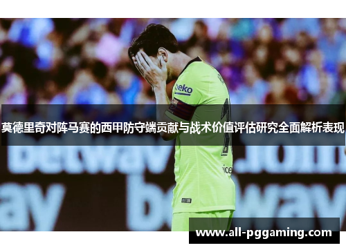 莫德里奇对阵马赛的西甲防守端贡献与战术价值评估研究全面解析表现